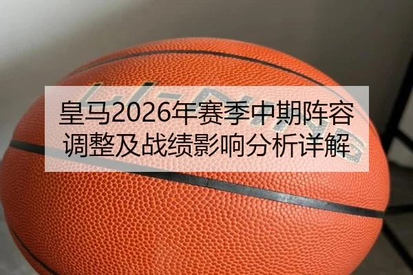 皇马2026年赛季中期阵容调整及战绩影响分析详解