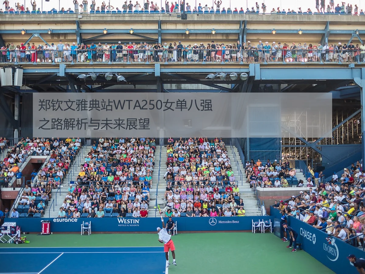 郑钦文雅典站WTA250女单八强之路解析与未来展望