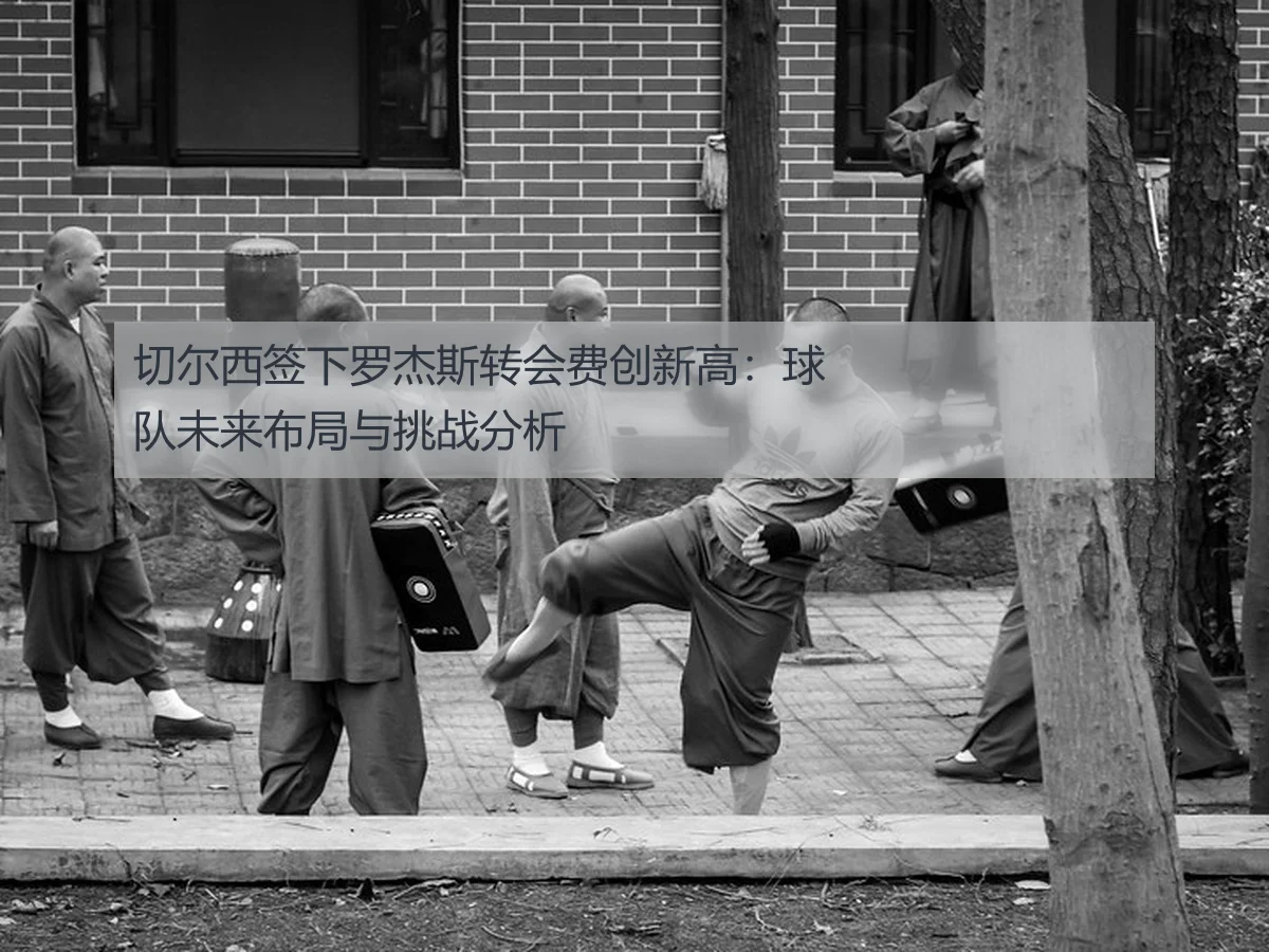 切尔西签下罗杰斯转会费创新高:球队未来布局与挑战分析
